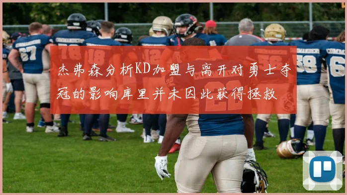 杰弗森分析KD加盟与离开对勇士夺冠的影响库里并未因此获得拯救