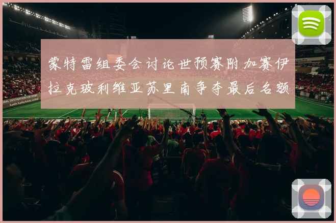蒙特雷组委会讨论世预赛附加赛伊拉克玻利维亚苏里南争夺最后名额