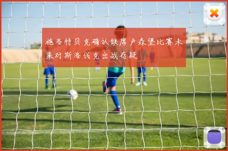 施洛特贝克确认缺席卢森堡比赛未来对斯洛伐克出战存疑