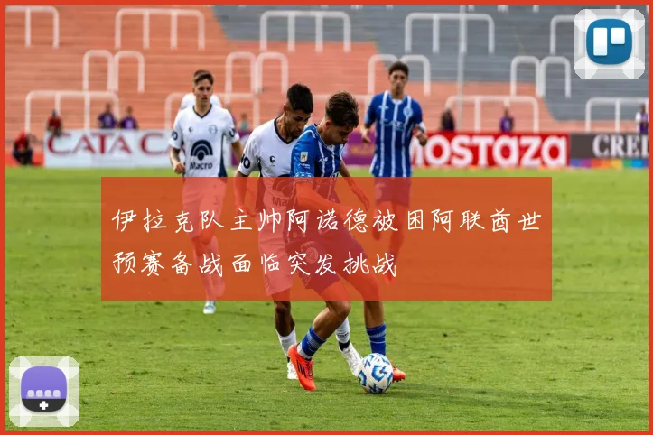 伊拉克队主帅阿诺德被困阿联酋世预赛备战面临突发挑战