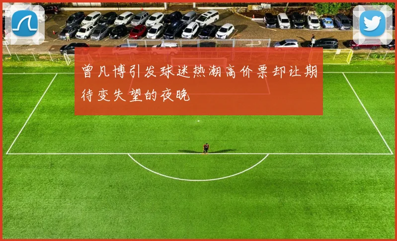 曾凡博引发球迷热潮高价票却让期待变失望的夜晚