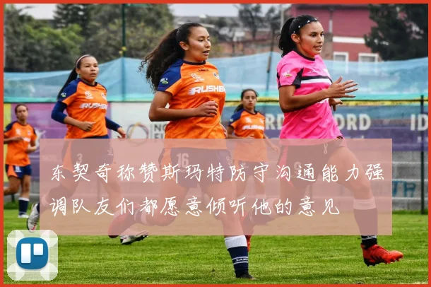 东契奇称赞斯玛特防守沟通能力强调队友们都愿意倾听他的意见