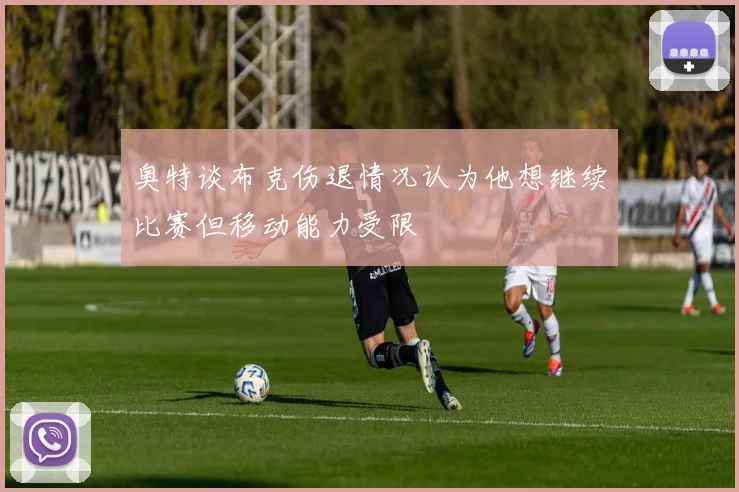 奥特谈布克伤退情况认为他想继续比赛但移动能力受限