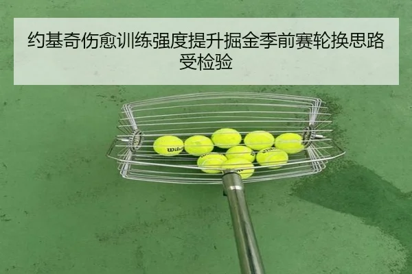 约基奇伤愈训练强度提升掘金季前赛轮换思路受检验